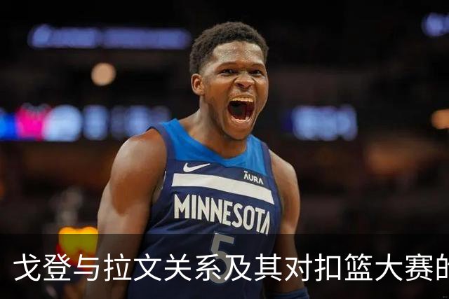 戈登与拉文关系及其对扣篮大赛的看法之探讨
