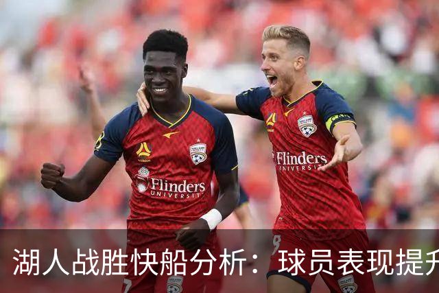 湖人战胜快船分析：球员表现提升及防守策略优化